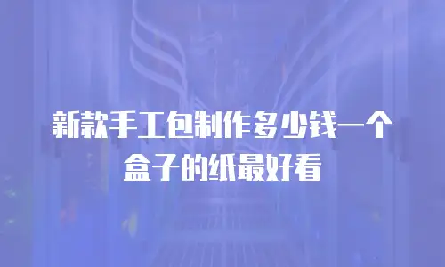 新款手工包制作多少钱一个盒子的纸最好看