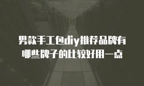 男款手工包diy推荐品牌有哪些牌子的比较好用一点