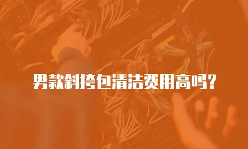 男款斜挎包清洁费用高吗？