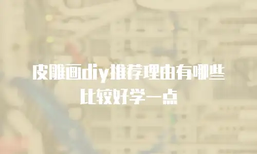 皮雕画diy推荐理由有哪些比较好学一点