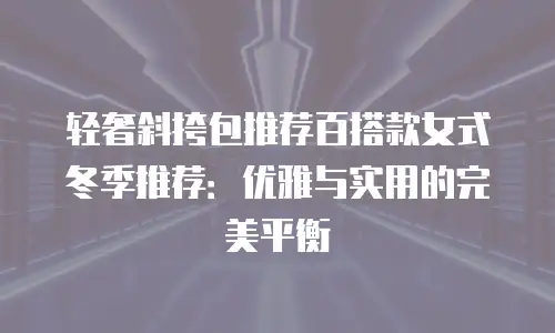 轻奢斜挎包推荐百搭款女式冬季推荐：优雅与实用的完美平衡