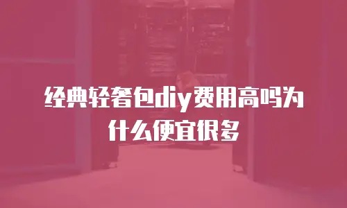 经典轻奢包diy费用高吗为什么便宜很多