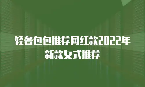轻奢包包推荐网红款2022年新款女式推荐