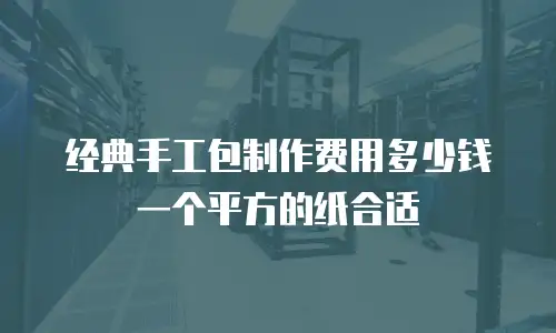 经典手工包制作费用多少钱一个平方的纸合适