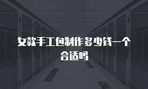 女款手工包制作多少钱一个合适吗