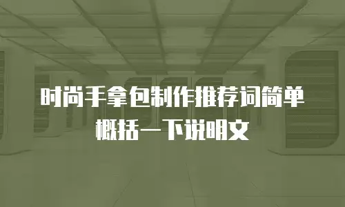 时尚手拿包制作推荐词简单概括一下说明文