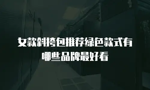 女款斜挎包推荐绿色款式有哪些品牌最好看