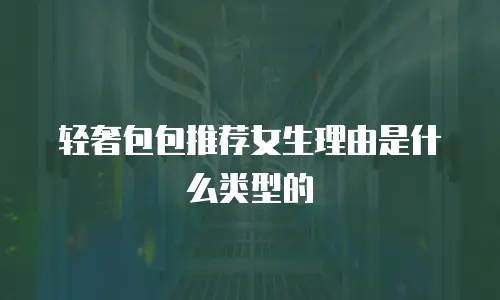 轻奢包包推荐女生理由是什么类型的
