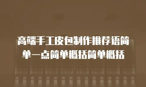 高端手工皮包制作推荐语简单一点简单概括简单概括
