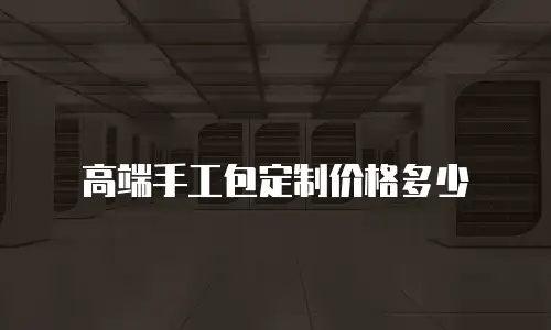高端手工包定制价格多少
