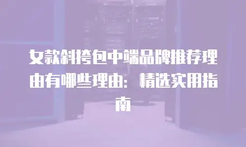 女款斜挎包中端品牌推荐理由有哪些理由：精选实用指南