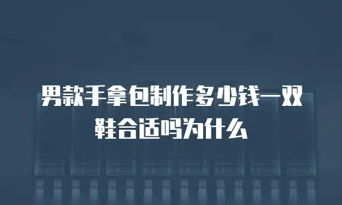 男款手拿包制作多少钱一双鞋合适吗为什么