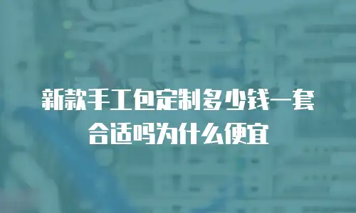 新款手工包定制多少钱一套合适吗为什么便宜