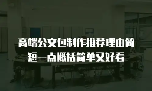 高端公文包制作推荐理由简短一点概括简单又好看