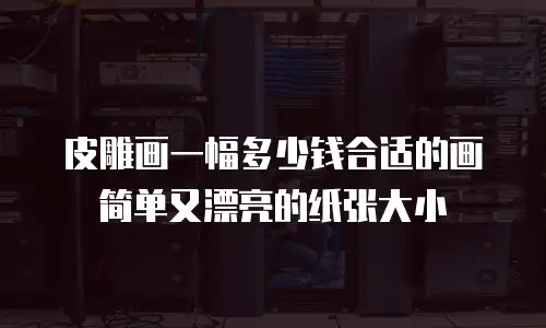 皮雕画一幅多少钱合适的画简单又漂亮的纸张大小