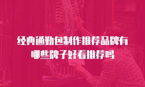 经典通勤包制作推荐品牌有哪些牌子好看推荐吗