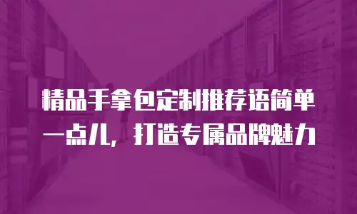 精品手拿包定制推荐语简单一点儿，打造专属品牌魅力