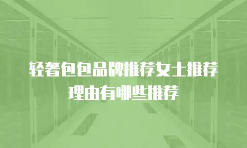 轻奢包包品牌推荐女士推荐理由有哪些推荐