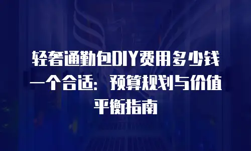 轻奢通勤包DIY费用多少钱一个合适：预算规划与价值平衡指南
