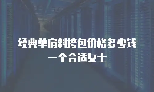 经典单肩斜挎包价格多少钱一个合适女士