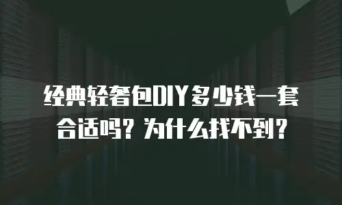 经典轻奢包DIY多少钱一套合适吗？为什么找不到？