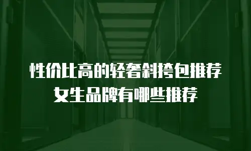 性价比高的轻奢斜挎包推荐女生品牌有哪些推荐