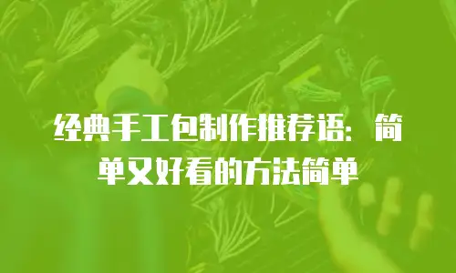 经典手工包制作推荐语：简单又好看的方法简单