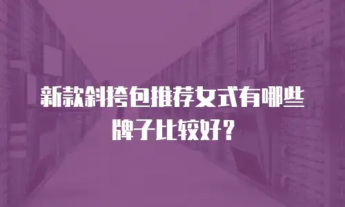 新款斜挎包推荐女式有哪些牌子比较好？