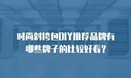 时尚斜挎包DIY推荐品牌有哪些牌子的比较好看？