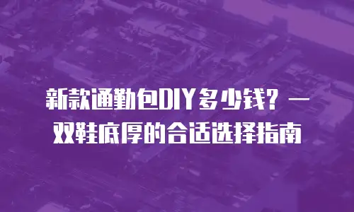 新款通勤包DIY多少钱？一双鞋底厚的合适选择指南