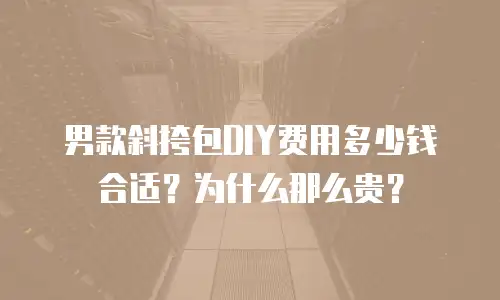 男款斜挎包DIY费用多少钱合适？为什么那么贵？