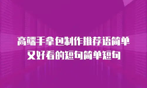 高端手拿包制作推荐语简单又好看的短句简单短句