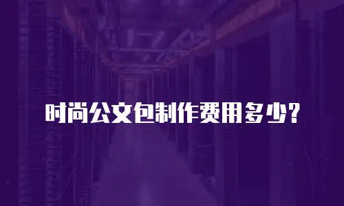 时尚公文包制作费用多少？