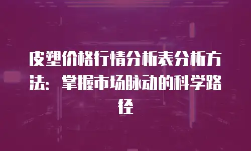 皮塑价格行情分析表分析方法：掌握市场脉动的科学路径