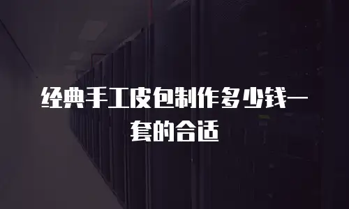 经典手工皮包制作多少钱一套的合适