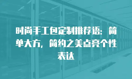 时尚手工包定制推荐语：简单大方，简约之美点亮个性表达