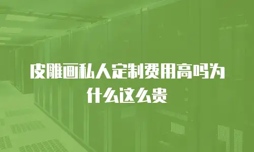 皮雕画私人定制费用高吗为什么这么贵