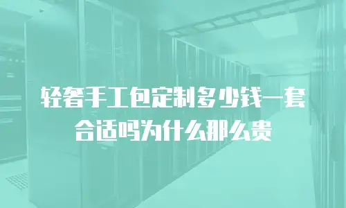 轻奢手工包定制多少钱一套合适吗为什么那么贵