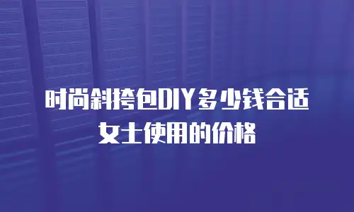 时尚斜挎包DIY多少钱合适女士使用的价格