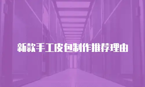 新款手工皮包制作推荐理由