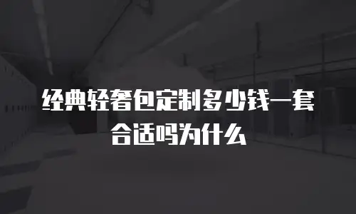 经典轻奢包定制多少钱一套合适吗为什么