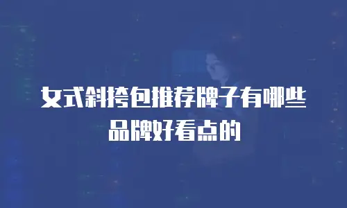 女式斜挎包推荐牌子有哪些品牌好看点的