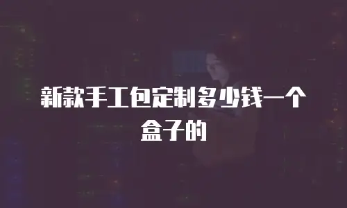 新款手工包定制多少钱一个盒子的