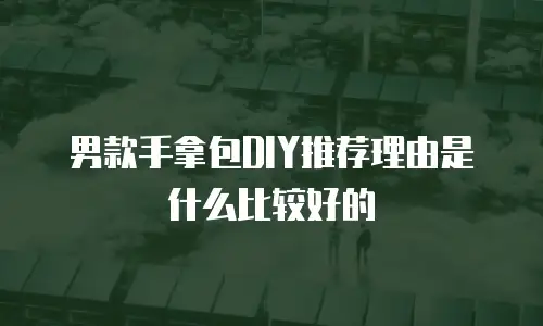 男款手拿包DIY推荐理由是什么比较好的