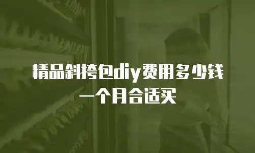 精品斜挎包diy费用多少钱一个月合适买