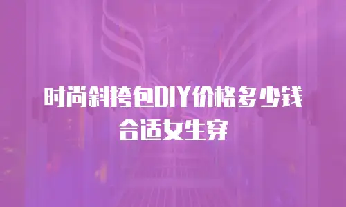 时尚斜挎包DIY价格多少钱合适女生穿
