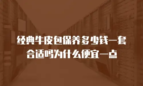 经典牛皮包保养多少钱一套合适吗为什么便宜一点