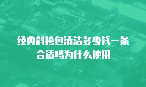 经典斜挎包清洁多少钱一条合适吗为什么使用