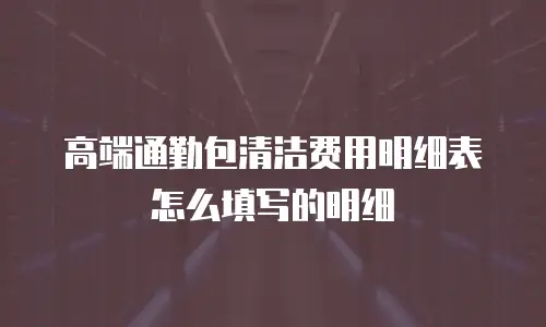 高端通勤包清洁费用明细表怎么填写的明细