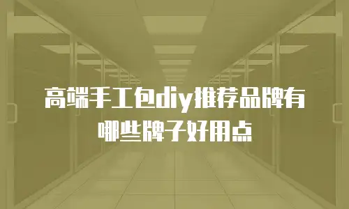 高端手工包diy推荐品牌有哪些牌子好用点